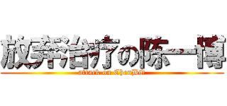 放弃治疗の陈一博 (attack on ChenBO)