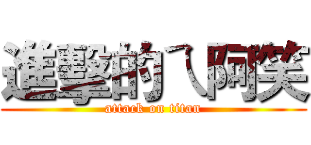 進擊的ㄟ阿笑 (attack on titan)