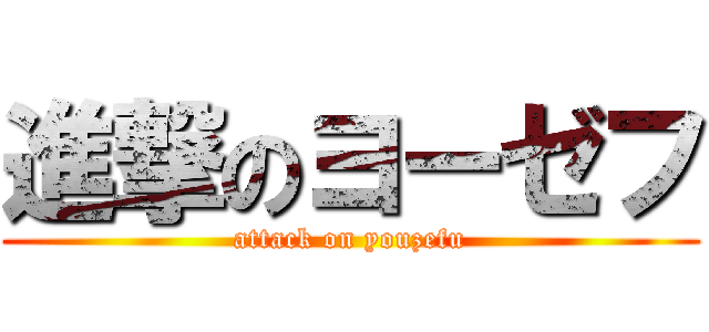 進撃のヨーゼフ (attack on youzefu)