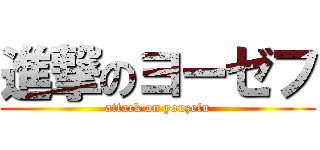 進撃のヨーゼフ (attack on youzefu)