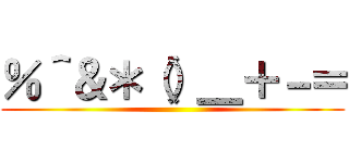 ％＾＆＊（）＿＋－＝ ()