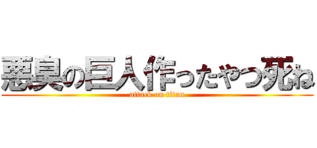 悪臭の巨人作ったやつ死ね (attack on titan)
