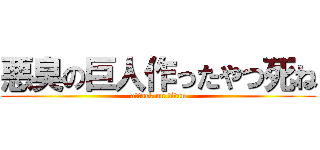 悪臭の巨人作ったやつ死ね (attack on titan)