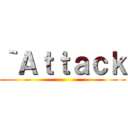 ｀Ａｔｔａｃｋ ()