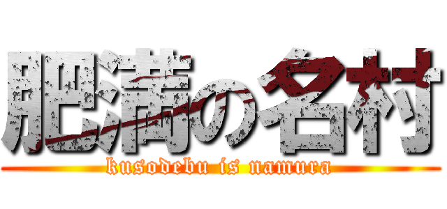 肥満の名村 (kusodebu is namura)