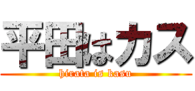 平田はカス (hirata is kasu)