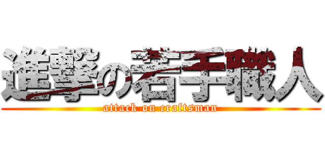 進撃の若手職人 (attack on craftsman)