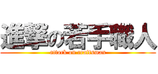 進撃の若手職人 (attack on craftsman)