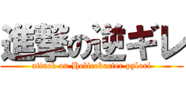 進撃の逆ギレ (attack on Helicobacter pylori)