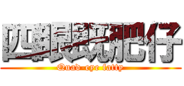 四眼既肥仔 (Quad-eye fatty)