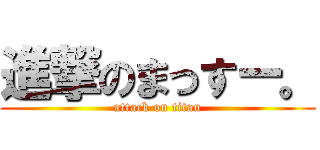 進撃のまっすー。 (attack on titan)