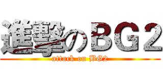 進擊のＢＧ２ (attack on BG2)