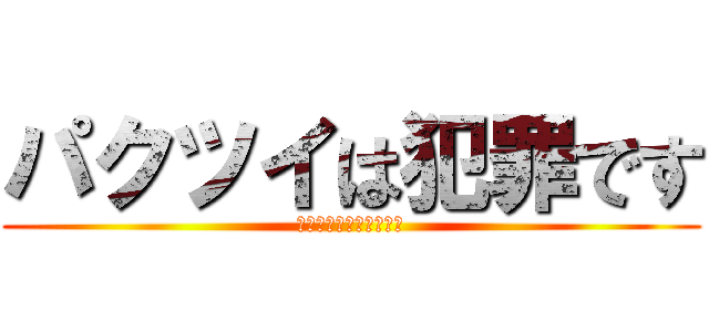 パクツイは犯罪です (パクツイダメ　絶対ダメ)