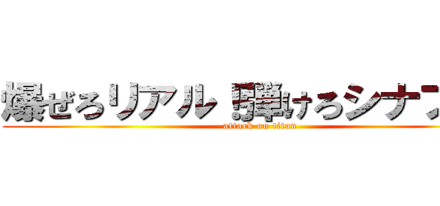 爆ぜろリアル！弾けろシナプス！ (attack on titan)