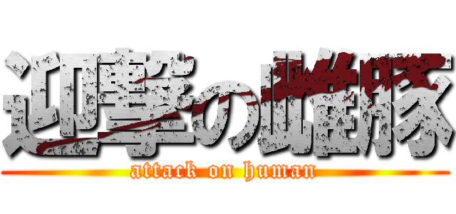 迎撃の雌豚 (attack on human)