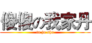 傻傻の我家丹 (ta ju sha)