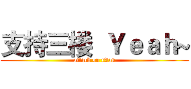 支持三楼  Ｙｅａｈ~ (attack on titan)
