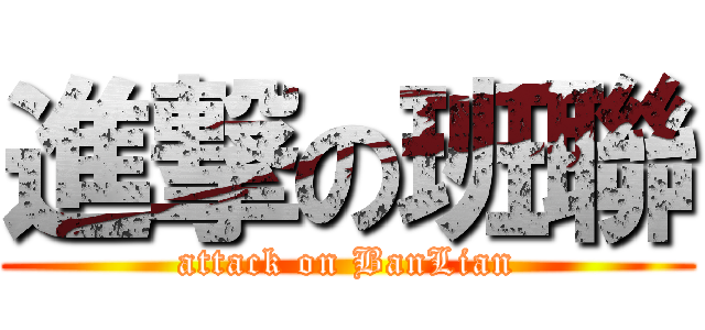 進撃の班聯 (attack on BanLian)