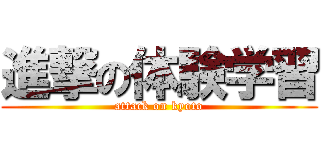 進撃の体験学習 (attack on kyoto)