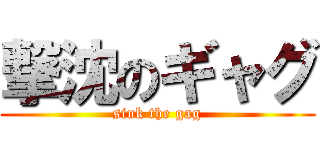 撃沈のギャグ (sink the gag)