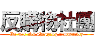 反購物社團 (Do not add shopping community)