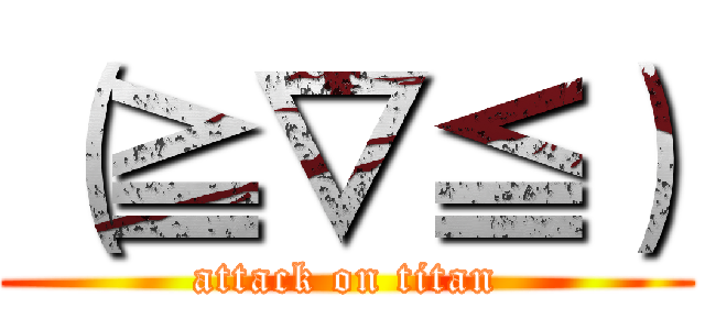 （≧▽≦） (attack on titan)