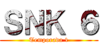ＳＮＫ ６ (Temporada 1)