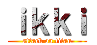 ｉｋｋｉ (attack on titan)