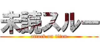 未読スルー (attack on titan)