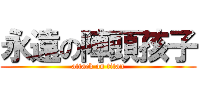 永遠の陣頭孩子 (attack on titan)
