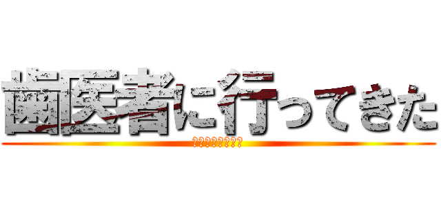 歯医者に行ってきた (虫歯２本治したよ)