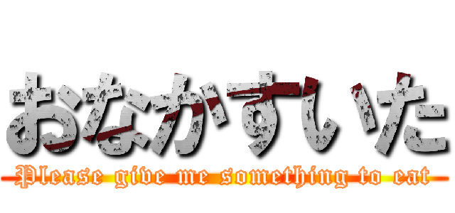おなかすいた (Please give me something to eat)
