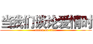 当我们谈论爱情时 (attack on titan)