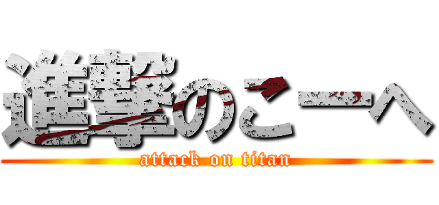 進撃のこーへ (attack on titan)