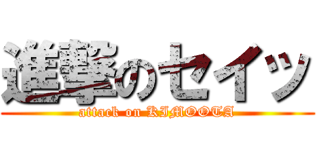 進撃のセイッ (attack on KIMOOTA)