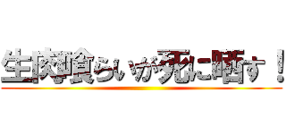 生肉喰らいが死に晒す！ ()