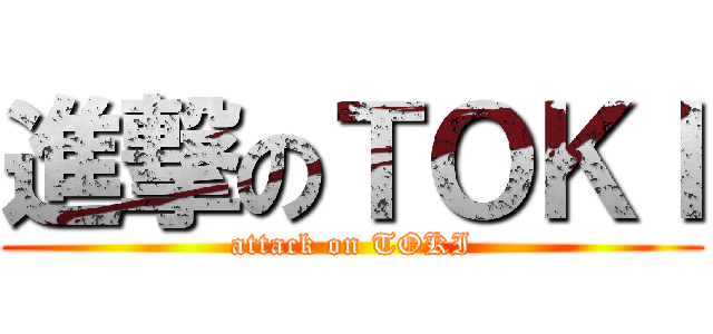 進撃のＴＯＫＩ (attack on TOKI)