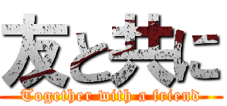 友と共に (Together with a friend)