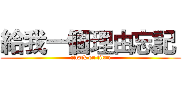 給我一個理由忘記  (attack on titan)