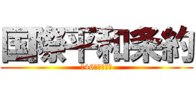 国際平和条約 (第46条に基づく)