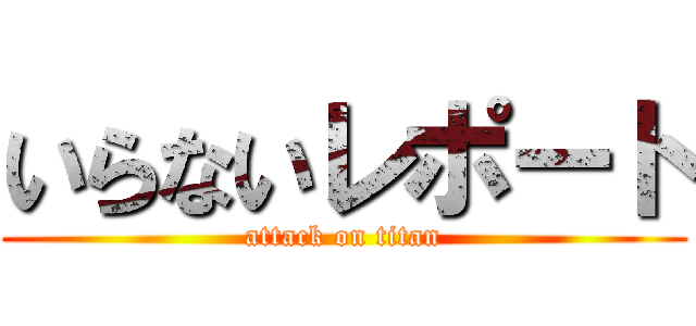 いらないレポート (attack on titan)