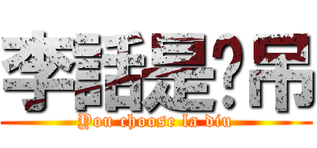 李話是啦吊 (You choose la diu)