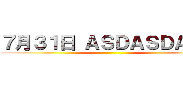 ７月３１日 ＡＳＤＡＳＤＡＳＤ ()