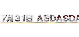 ７月３１日 ＡＳＤＡＳＤＡＳＤ ()