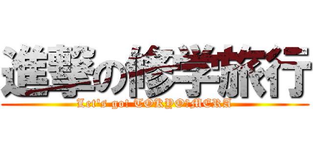 進撃の修学旅行 (Let\'s go! TOKYO＆MERA)
