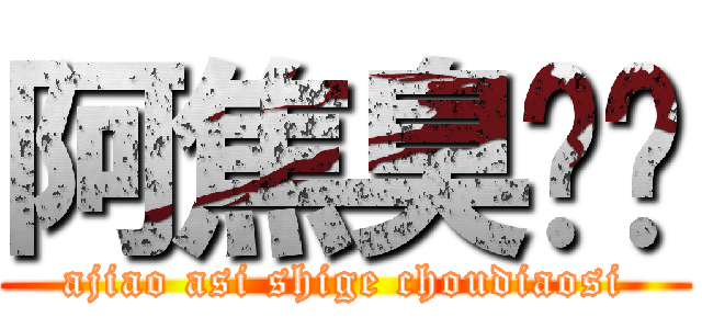 阿焦臭屌丝 (ajiao asi shige choudiaosi)
