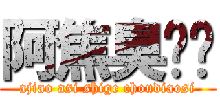 阿焦臭屌丝 (ajiao asi shige choudiaosi)