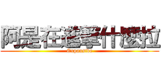 阿是在進撃什麼拉 (Expansive)
