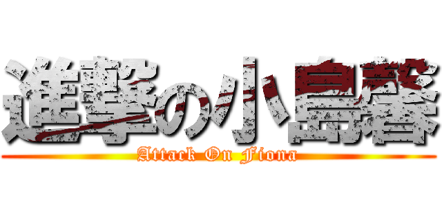 進撃の小島馨 (Attack On Fiona)