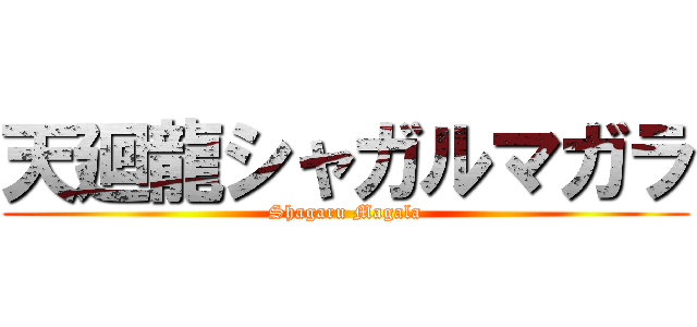 天廻龍シャガルマガラ (Shagaru Magala)